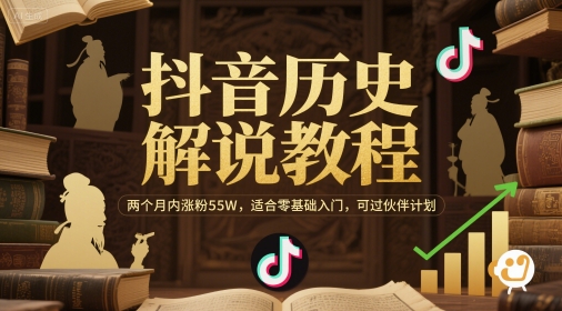 抖音历史解说教程，两个月内涨粉55W，适合零基础入门，可过伙伴计划网赚项目-副业赚钱-互联网创业-资源整合猫猫网创库