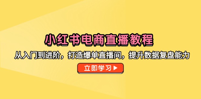 小红书电商直播教程，从入门到进阶，打造爆单直播间，提升数据复盘能力网赚项目-副业赚钱-互联网创业-资源整合猫猫网创库