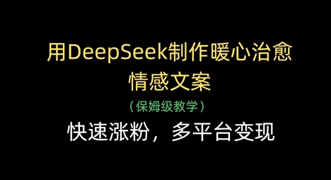 用DeepSeek制作暖心治愈情感文案，快速涨粉，多平台变现网赚项目-副业赚钱-互联网创业-资源整合猫猫网创库