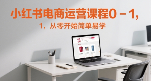 小红书电商运营课程0-1，从零开始简单易学网赚项目-副业赚钱-互联网创业-资源整合猫猫网创库