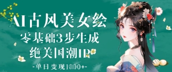 AI古风美女绘：零基础3步生成绝美国潮IP，单日变现1k+网赚项目-副业赚钱-互联网创业-资源整合猫猫网创库