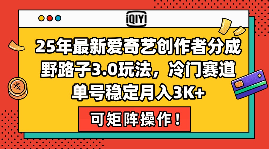 25年最新爱奇艺创作者分成野路子3.0玩法，冷门赛道，单号稳定月入3K+，…网赚项目-副业赚钱-互联网创业-资源整合猫猫网创库