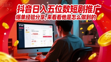 抖音日入五位数短剧推广爆单经验分享，来看看他是怎么做到的？网赚项目-副业赚钱-互联网创业-资源整合猫猫网创库