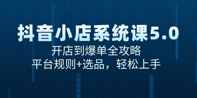 抖音小店系统课5.0，开店到爆单全攻略，平台规则+选品，轻松上手网赚项目-副业赚钱-互联网创业-资源整合猫猫网创库