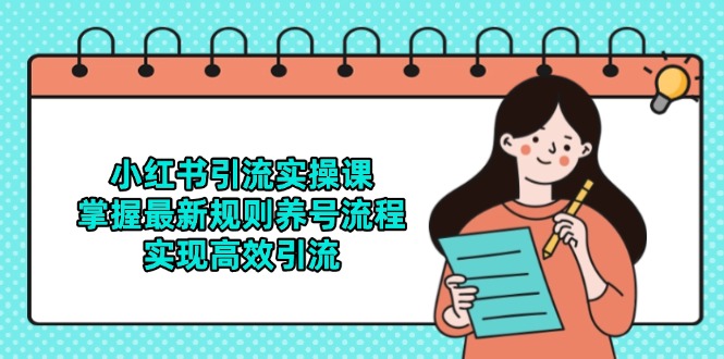 小红书引流实操课，掌握最新规则养号流程，实现高效引流网赚项目-副业赚钱-互联网创业-资源整合猫猫网创库