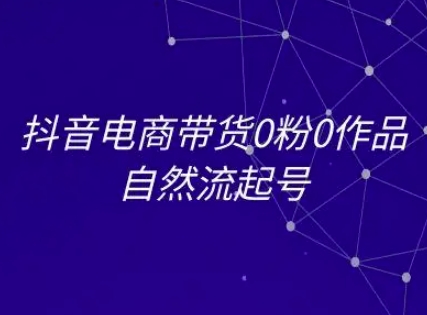 抖音电商带货0粉0作品自然流起号，抖音电商教程网赚项目-副业赚钱-互联网创业-资源整合猫猫网创库