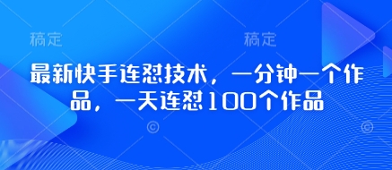 最新快手连怼技术，一分钟一个作品，一天连怼100个作品网赚项目-副业赚钱-互联网创业-资源整合猫猫网创库