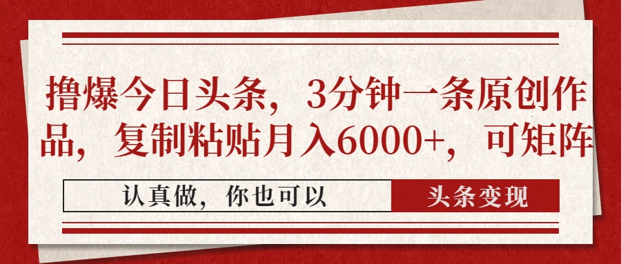 撸爆今日头条，3分钟一条原创作品，复制粘贴月入6000+，可矩阵网赚项目-副业赚钱-互联网创业-资源整合猫猫网创库