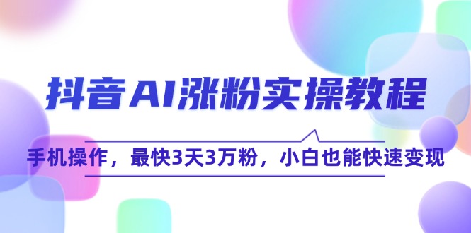 抖音AI涨粉实操教程，手机操作，最快3天3万粉，小白也能快速变现网赚项目-副业赚钱-互联网创业-资源整合猫猫网创库