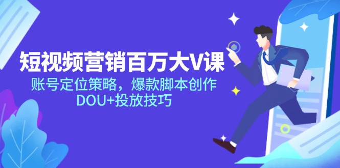 短视频营销百万大V课，账号定位策略，爆款脚本创作，DOU+投放技巧网赚项目-副业赚钱-互联网创业-资源整合猫猫网创库