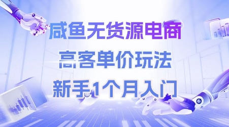 咸鱼无货源电商，高客单价玩法，新手1个月入门网赚项目-副业赚钱-互联网创业-资源整合猫猫网创库