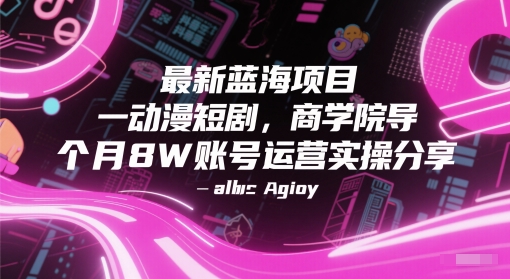 最新蓝海项目动漫短剧，商学院导师单抖音号一个月8W账号运营实操分享网赚项目-副业赚钱-互联网创业-资源整合猫猫网创库