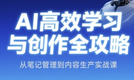 AI高效学习与创作全攻略，从笔记管理到内容生产实战课网赚项目-副业赚钱-互联网创业-资源整合猫猫网创库
