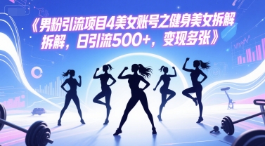 男粉引流项目4美女账号之健身美女拆解，日引流500+，变现多张网赚项目-副业赚钱-互联网创业-资源整合猫猫网创库
