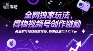 全网独家玩法，得物视频号创作激励 去重软件加持爆款视频，矩阵玩法月入几个w【揭秘】网赚项目-副业赚钱-互联网创业-资源整合猫猫网创库