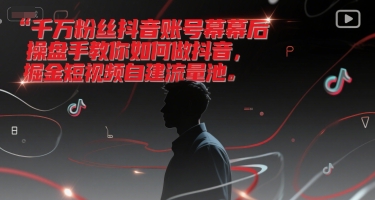 千万粉丝抖音账号幕后操盘手教你如何做抖音，掘金短视频自建流量池网赚项目-副业赚钱-互联网创业-资源整合猫猫网创库