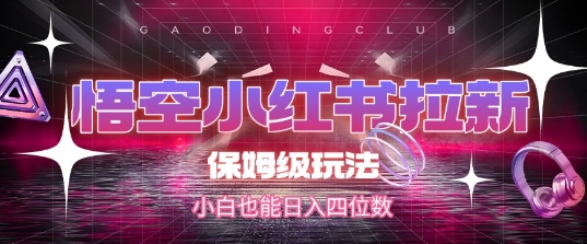 悟空小红书拉新，保姆级玩法，小白也能日入四位数网赚项目-副业赚钱-互联网创业-资源整合猫猫网创库