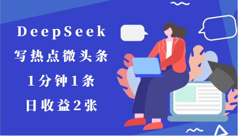 用DeepSeek写热点微头条，1分钟1条，日收益2张网赚项目-副业赚钱-互联网创业-资源整合猫猫网创库