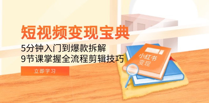 短视频变现宝典：5分钟入门到爆款拆解，9节课掌握全流程剪辑技巧网赚项目-副业赚钱-互联网创业-资源整合猫猫网创库