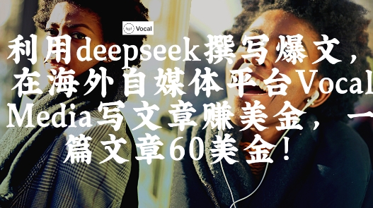出海搞钱！利用deepseek撰写爆文，在海外自媒体平台Vocal Media写文章挣美金，一篇文章60刀网赚项目-副业赚钱-互联网创业-资源整合猫猫网创库