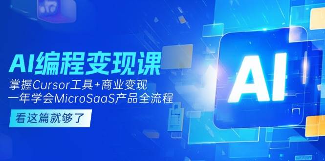 AI编程变现课：掌握Cursor工具+商业变现，一年学会MicroSaaS产品全流程网赚项目-副业赚钱-互联网创业-资源整合猫猫网创库