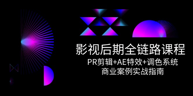 影视后期全链路课程，PR剪辑+AE特效+调色系统，商业案例实战指南网赚项目-副业赚钱-互联网创业-资源整合猫猫网创库