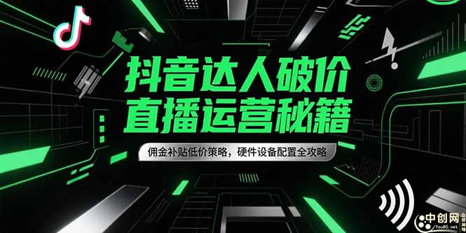抖音达人破价直播运营秘籍，佣金补贴低价策略，硬件设备配置全攻略网赚项目-副业赚钱-互联网创业-资源整合猫猫网创库
