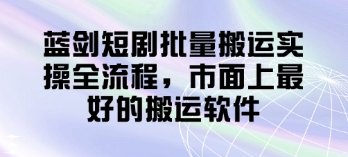 蓝剑短剧批量搬运实操全流程，市面上最好的搬运软件网赚项目-副业赚钱-互联网创业-资源整合猫猫网创库