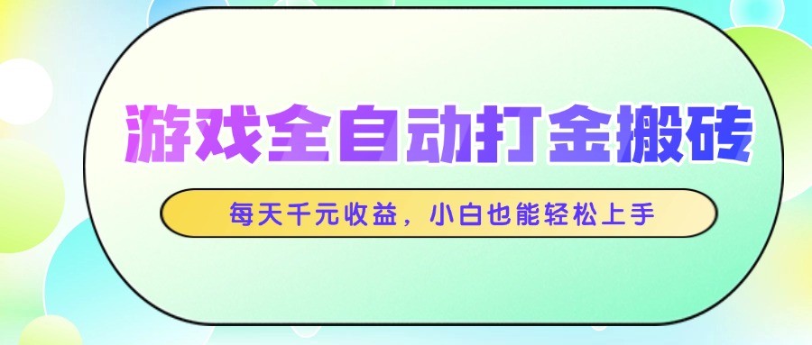 游戏全自动打金搬砖，每天千元收益，小白也能轻松上手网赚项目-副业赚钱-互联网创业-资源整合猫猫网创库
