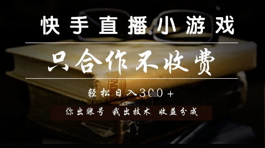 快手直播小游戏，只合作不收费，你出账号我出技术， 分润模式【揭秘】网赚项目-副业赚钱-互联网创业-资源整合猫猫网创库