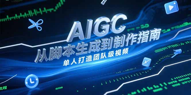 AIGC视频制作指南，从脚本生成到剪辑全流程，单人打造团队级视频网赚项目-副业赚钱-互联网创业-资源整合猫猫网创库