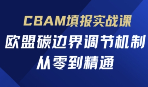 CBAM填报实战课，欧盟碳边界调节机制，从零到精通网赚项目-副业赚钱-互联网创业-资源整合猫猫网创库