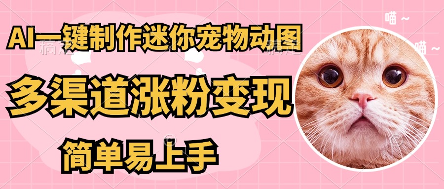 AI搬砖一件制作超迷你宠物图，5分钟一个成品，多渠道引流涨粉变现，简…网赚项目-副业赚钱-互联网创业-资源整合猫猫网创库