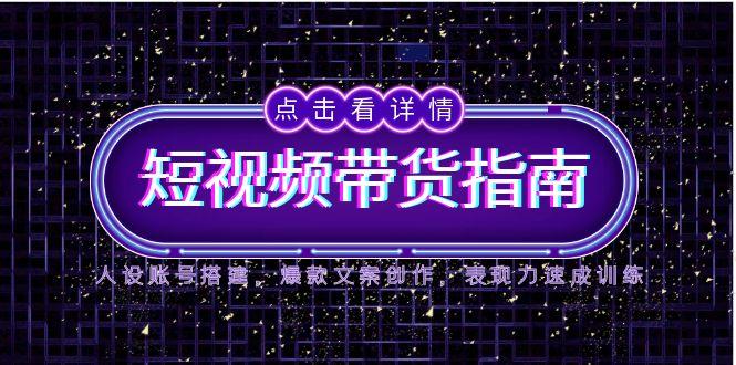 2025短视频带货指南，人设账号搭建，爆款文案创作，表现力速成训练网赚项目-副业赚钱-互联网创业-资源整合猫猫网创库
