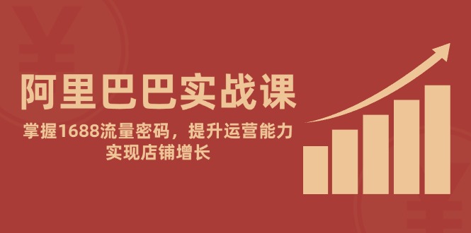 阿里巴巴实战课：掌握1688流量密码，提升运营能力，实现店铺增长网赚项目-副业赚钱-互联网创业-资源整合猫猫网创库
