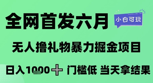 全网首发六月，无人撸礼物暴力掘金项目，日入1K+门槛低，当天拿结果，小白可玩【揭秘】网赚项目-副业赚钱-互联网创业-资源整合猫猫网创库