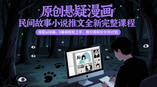 原创悬疑漫画民间故事小说推文全新完整课程， 搭配ai绘画，0基础轻松上手，撸分成和伙伴计划网赚项目-副业赚钱-互联网创业-资源整合猫猫网创库